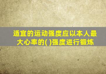 适宜的运动强度应以本人最大心率的( )强度进行锻炼